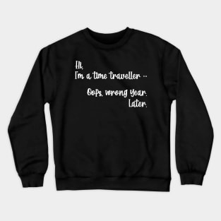 Hi, I'm a time traveller. Oops, wrong year. Later. Crewneck Sweatshirt